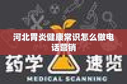 河北胃炎健康常识怎么做电话营销