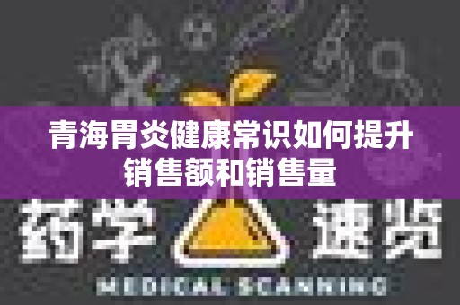 青海胃炎健康常识如何提升销售额和销售量