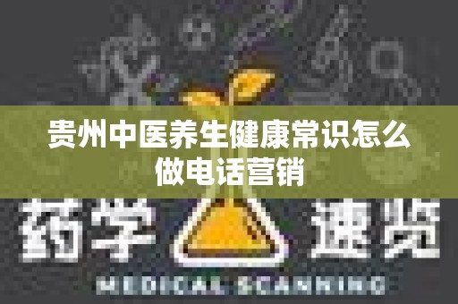 贵州中医养生健康常识怎么做电话营销