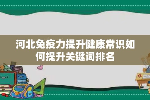 河北免疫力提升健康常识如何提升关键词排名