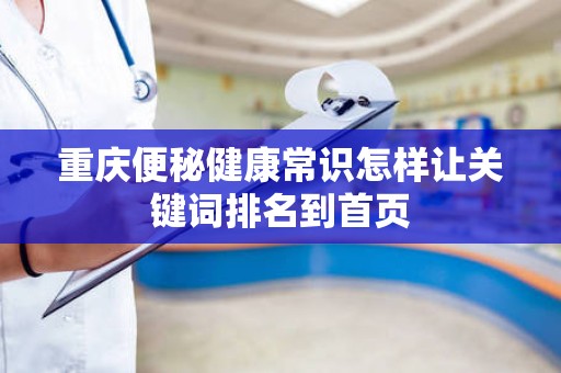 重庆便秘健康常识怎样让关键词排名到首页