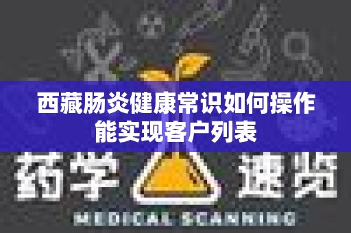 西藏肠炎健康常识如何操作能实现客户列表