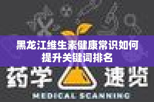黑龙江维生素健康常识如何提升关键词排名