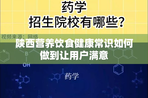 陕西营养饮食健康常识如何做到让用户满意
