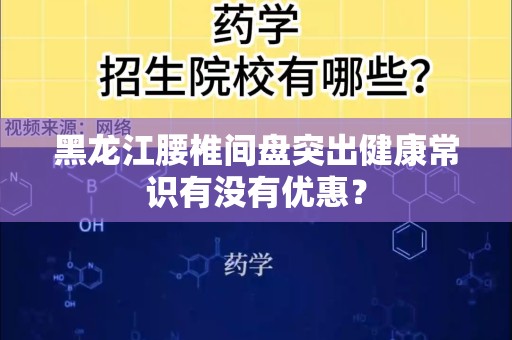 黑龙江腰椎间盘突出健康常识有没有优惠？