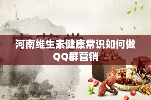 河南维生素健康常识如何做QQ群营销