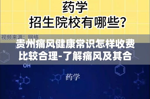 贵州痛风健康常识怎样收费比较合理-了解痛风及其合理的医疗费用