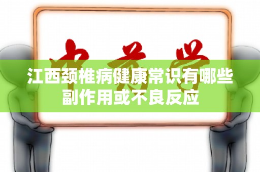 江西颈椎病健康常识有哪些副作用或不良反应