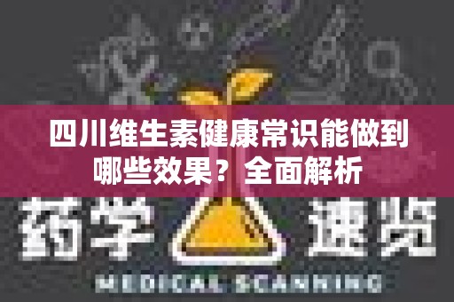 四川维生素健康常识能做到哪些效果？全面解析