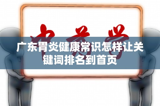 广东胃炎健康常识怎样让关键词排名到首页