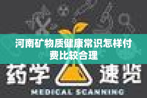 河南矿物质健康常识怎样付费比较合理