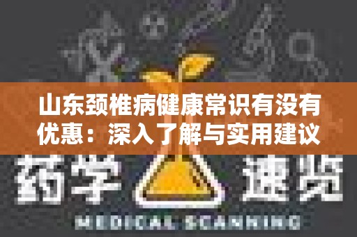 山东颈椎病健康常识有没有优惠：深入了解与实用建议
