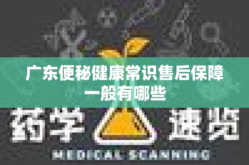 广东便秘健康常识售后保障一般有哪些