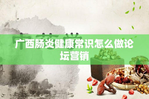 广西肠炎健康常识怎么做论坛营销