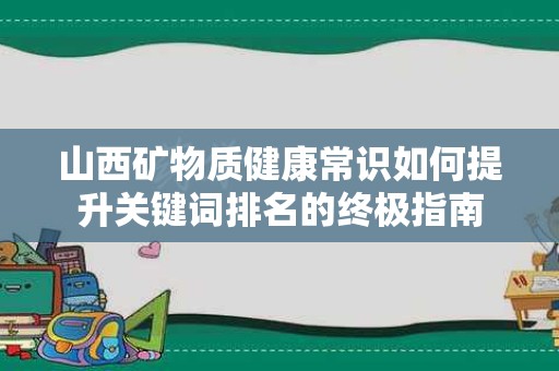 山西矿物质健康常识如何提升关键词排名的终极指南