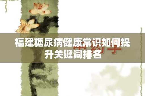 福建糖尿病健康常识如何提升关键词排名