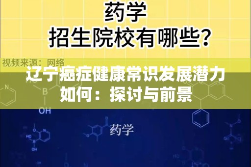 辽宁癌症健康常识发展潜力如何：探讨与前景