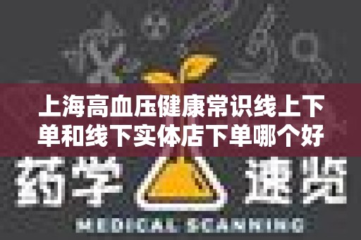 上海高血压健康常识线上下单和线下实体店下单哪个好？