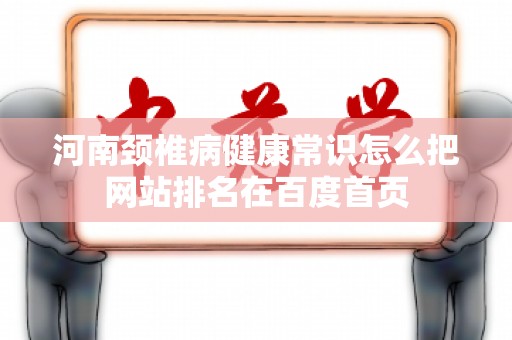 河南颈椎病健康常识怎么把网站排名在百度首页