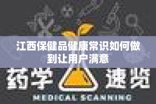 江西保健品健康常识如何做到让用户满意
