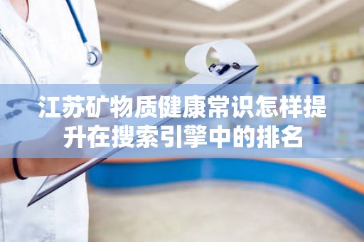 江苏矿物质健康常识怎样提升在搜索引擎中的排名