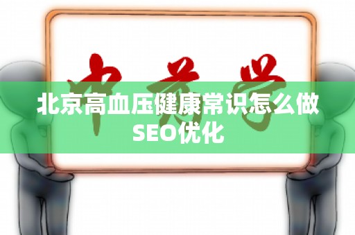 北京高血压健康常识怎么做SEO优化