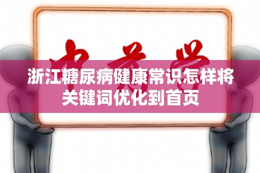 浙江糖尿病健康常识怎样将关键词优化到首页