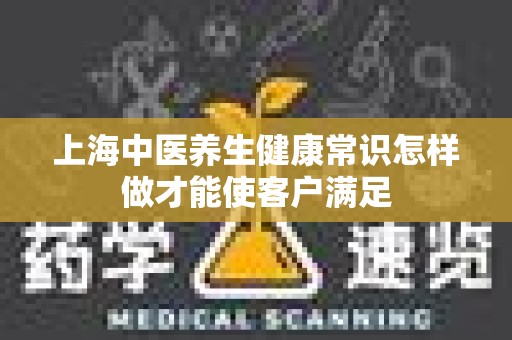 上海中医养生健康常识怎样做才能使客户满足