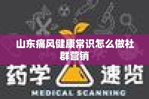 山东痛风健康常识怎么做社群营销