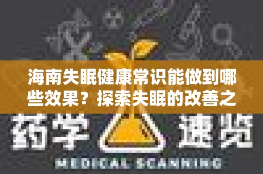 海南失眠健康常识能做到哪些效果？探索失眠的改善之道