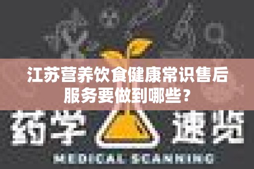 江苏营养饮食健康常识售后服务要做到哪些？