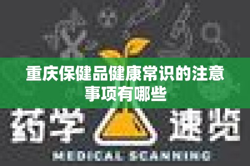 重庆保健品健康常识的注意事项有哪些