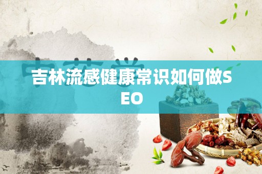 吉林流感健康常识如何做SEO