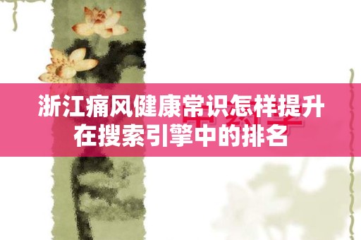 浙江痛风健康常识怎样提升在搜索引擎中的排名