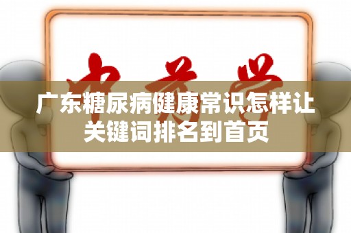 广东糖尿病健康常识怎样让关键词排名到首页