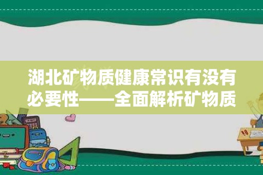 湖北矿物质健康常识有没有必要性——全面解析矿物质对健康的影响