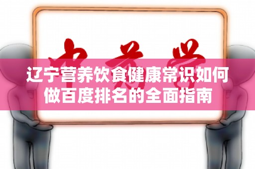 辽宁营养饮食健康常识如何做百度排名的全面指南