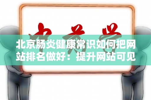北京肠炎健康常识如何把网站排名做好：提升网站可见性的策略