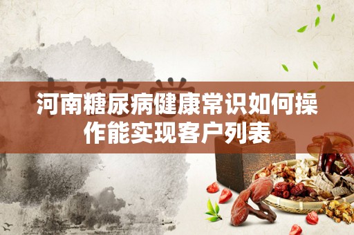 河南糖尿病健康常识如何操作能实现客户列表