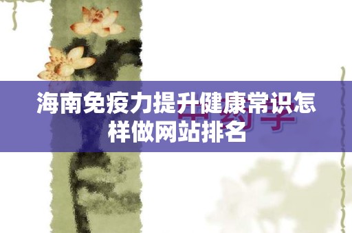 海南免疫力提升健康常识怎样做网站排名