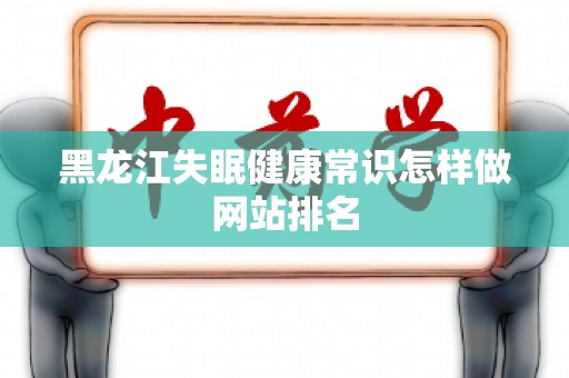 黑龙江失眠健康常识怎样做网站排名