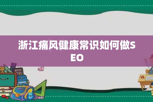 浙江痛风健康常识如何做SEO