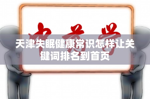 天津失眠健康常识怎样让关键词排名到首页