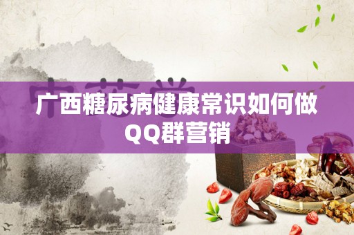 广西糖尿病健康常识如何做QQ群营销