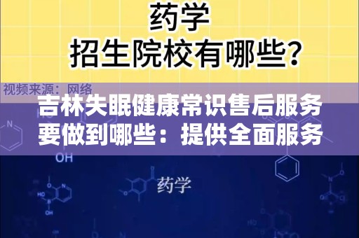 吉林失眠健康常识售后服务要做到哪些：提供全面服务提升睡眠质量