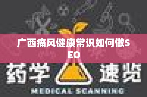 广西痛风健康常识如何做SEO