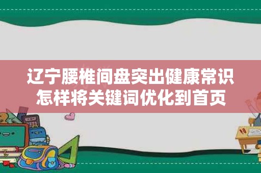 辽宁腰椎间盘突出健康常识怎样将关键词优化到首页