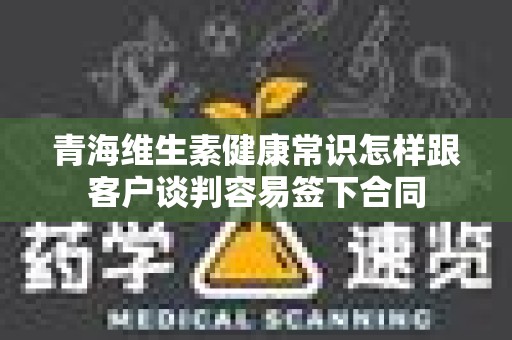 青海维生素健康常识怎样跟客户谈判容易签下合同