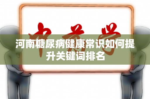 河南糖尿病健康常识如何提升关键词排名