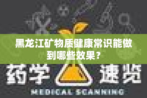 黑龙江矿物质健康常识能做到哪些效果？